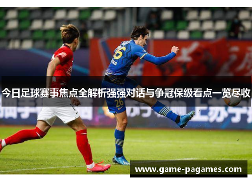 今日足球赛事焦点全解析强强对话与争冠保级看点一览尽收 今日足球赛事焦点全解析强强对话与争冠保级看点一览尽收