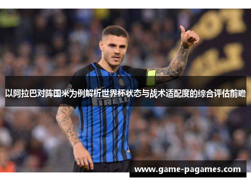 以阿拉巴对阵国米为例解析世界杯状态与战术适配度的综合评估前瞻 以阿拉巴对阵国米为例解析世界杯状态与战术适配度的综合评估前瞻