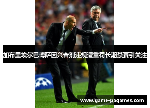 加布里埃尔巴博萨因兴奋剂违规遭重罚长期禁赛引关注