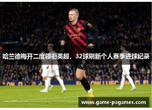 哈兰德梅开二度领衔英超，32球刷新个人赛季进球纪录