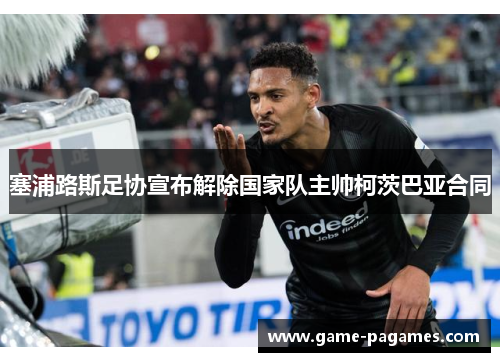 塞浦路斯足协宣布解除国家队主帅柯茨巴亚合同