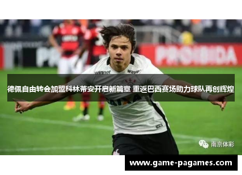德佩自由转会加盟科林蒂安开启新篇章 重返巴西赛场助力球队再创辉煌