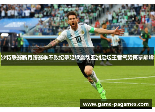 沙特联赛新月跨赛季不败纪录延续震动亚洲足坛王者气势再攀巅峰