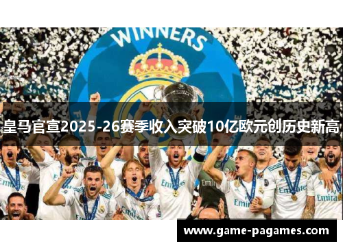 皇马官宣2025-26赛季收入突破10亿欧元创历史新高
