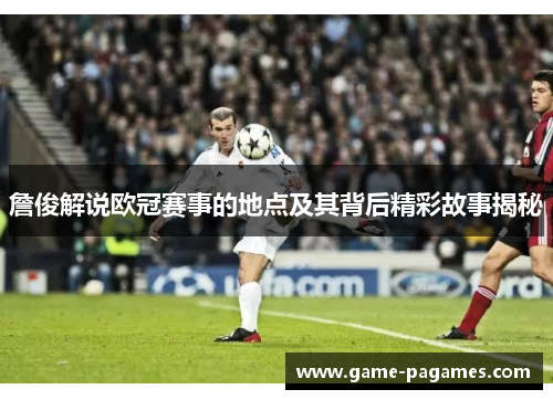 詹俊解说欧冠赛事的地点及其背后精彩故事揭秘