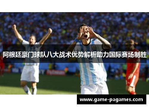阿根廷豪门球队八大战术优势解析助力国际赛场制胜
