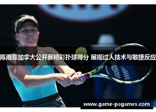 陈雨菲加拿大公开赛精彩扑球得分 展现过人技术与敏捷反应