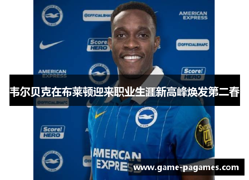 韦尔贝克在布莱顿迎来职业生涯新高峰焕发第二春