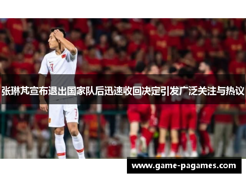张琳芃宣布退出国家队后迅速收回决定引发广泛关注与热议 张琳芃宣布退出国家队后迅速收回决定引发广泛关注与热议
