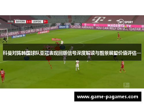 科曼对阵韩国球队亚冠表现回暖信号深度解读与前景展望价值评估一