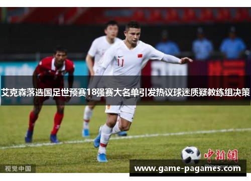 艾克森落选国足世预赛18强赛大名单引发热议球迷质疑教练组决策