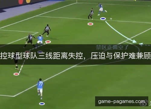 控球型球队三线距离失控，压迫与保护难兼顾