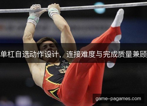 单杠自选动作设计，连接难度与完成质量兼顾